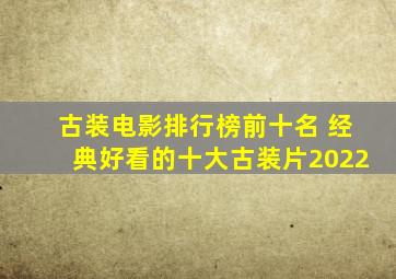 古装电影排行榜前十名 经典好看的十大古装片2022